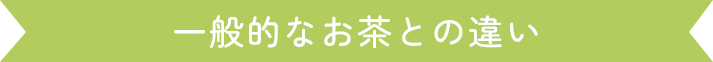 一般的なお茶との違い